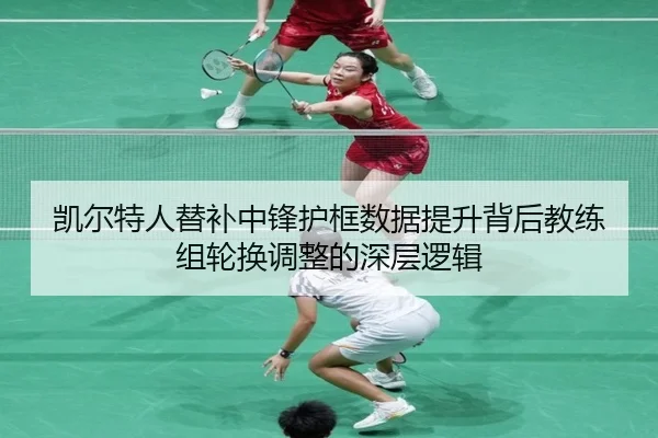 凯尔特人替补中锋护框数据提升背后教练组轮换调整的深层逻辑