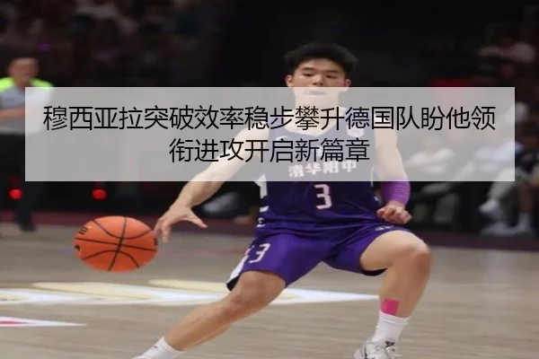 穆西亚拉突破效率稳步攀升德国队盼他领衔进攻开启新篇章