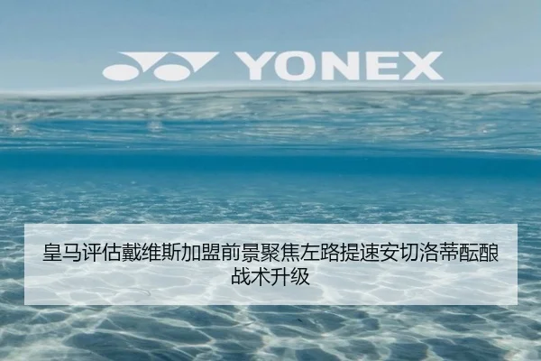 皇马评估戴维斯加盟前景聚焦左路提速安切洛蒂酝酿战术升级